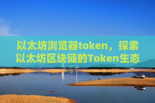 以太坊浏览器token,探索以太坊区块链的Token生态