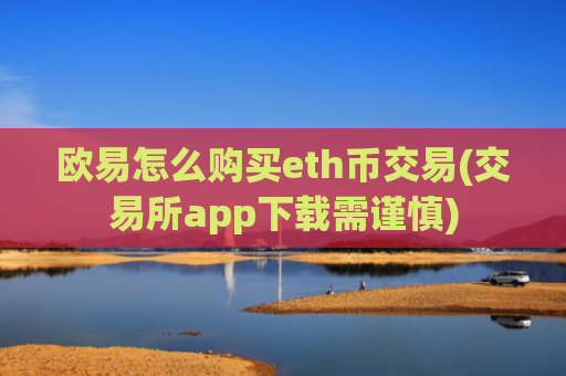 欧易怎么购买eth币交易(交易所app下载需谨慎)