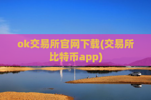 ok交易所官网下载(交易所比特币app)