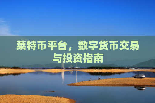 莱特币平台，数字货币交易与投资指南