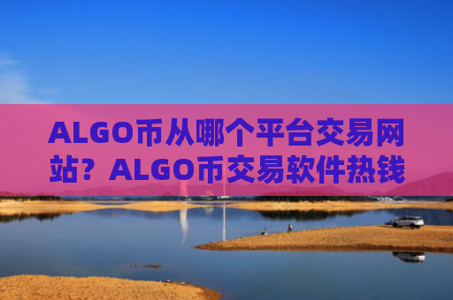 ALGO币从哪个平台交易网站？ALGO币交易软件热钱包