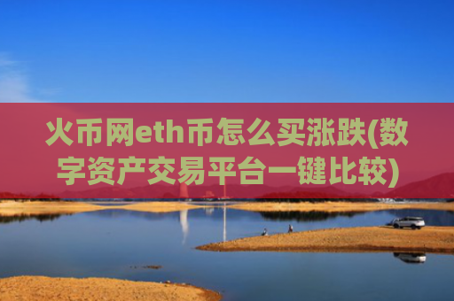 火币网eth币怎么买涨跌(数字资产交易平台一键比较)