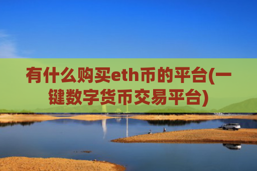 有什么购买eth币的平台(一键数字货币交易平台)
