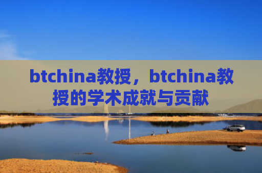 btchina教授，btchina教授的学术成就与贡献