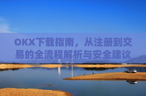 OKX下载指南，从注册到交易的全流程解析与安全建议_okX官网下载