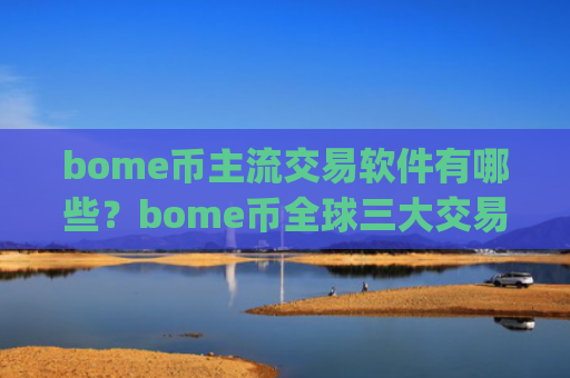 bome币主流交易软件有哪些？bome币全球三大交易app