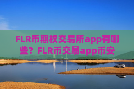 FLR币期权交易所app有哪些？FLR币交易app币安