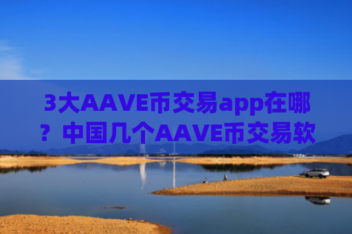3大AAVE币交易app在哪？中国几个AAVE币交易软件下载