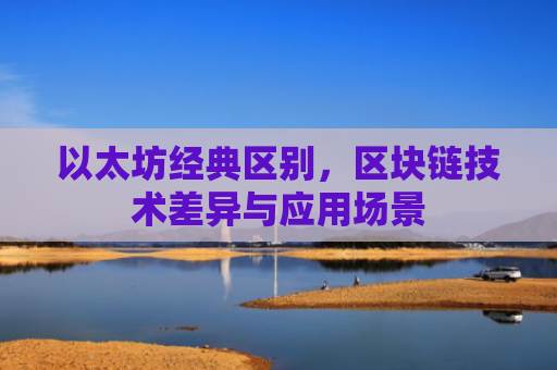 以太坊经典区别，区块链技术差异与应用场景