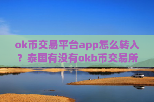 ok币交易平台app怎么转入？泰国有没有okb币交易所