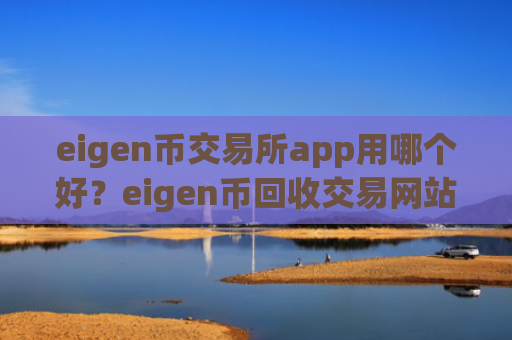 eigen币交易所app用哪个好?eigen币回收交易网站