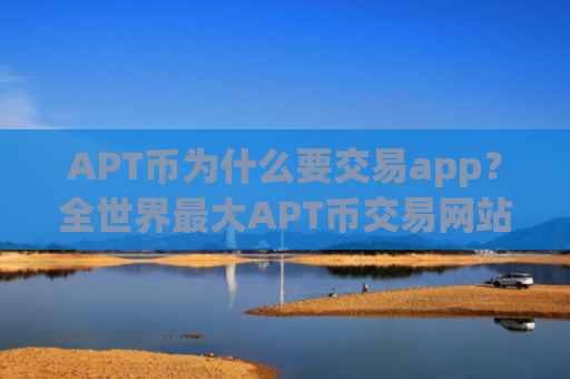 APT币为什么要交易app？全世界最大APT币交易网站