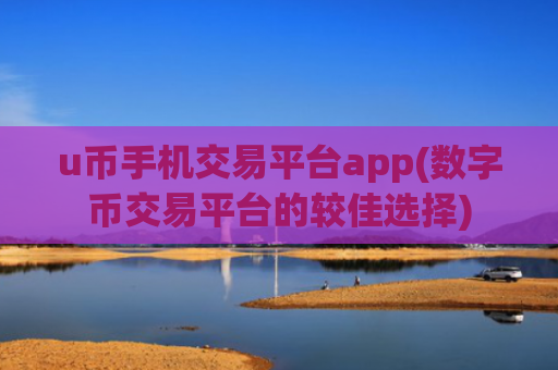 u币手机交易平台app(数字币交易平台的较佳选择)