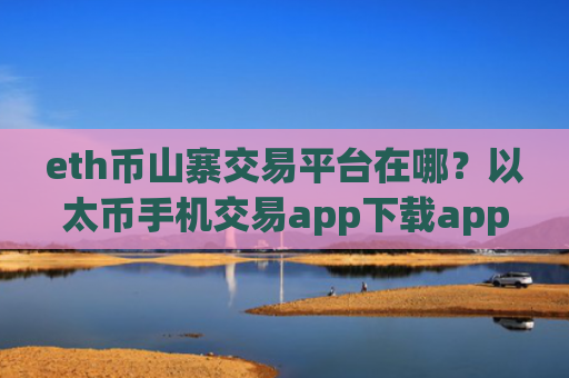 eth币山寨交易平台在哪？以太币手机交易app下载app