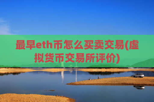 最早eth币怎么买卖交易(虚拟货币交易所评价)