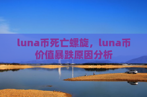 luna币死亡螺旋，luna币价值暴跌原因分析