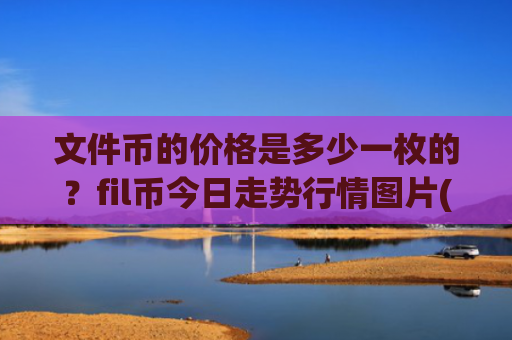 文件币的价格是多少一枚的？fil币今日走势行情图片(现价56.3333元)
