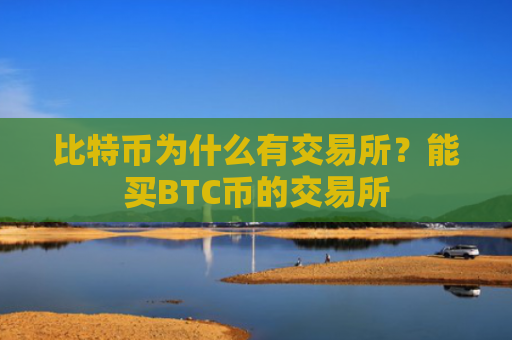 比特币为什么有交易所？能买BTC币的交易所