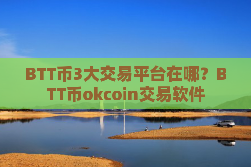 BTT币3大交易平台在哪？BTT币okcoin交易软件