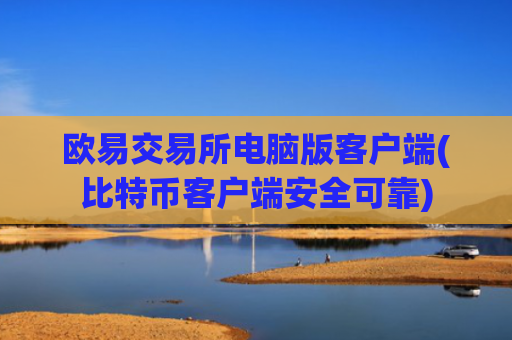 欧易交易所电脑版客户端(比特币客户端安全可靠)