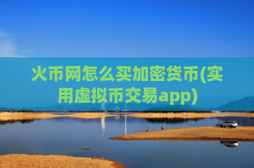 火币网怎么买加密货币(实用虚拟币交易app)
