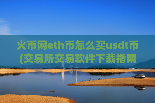 火币网eth币怎么买usdt币(交易所交易软件下载指南)