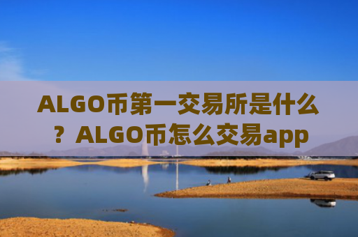 ALGO币第一交易所是什么？ALGO币怎么交易app