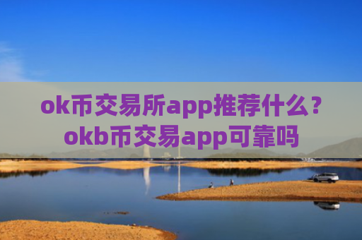 ok币交易所app推荐什么？okb币交易app可靠吗