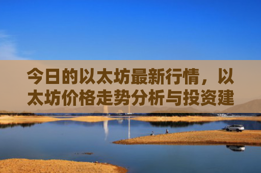 今日的以太坊最新行情，以太坊价格走势分析与投资建议