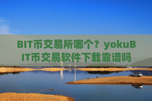 BIT币交易所哪个？yokuBIT币交易软件下载靠谱吗