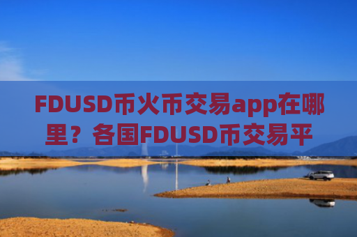 FDUSD币火币交易app在哪里？各国FDUSD币交易平台app