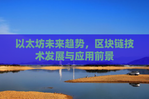 以太坊未来趋势，区块链技术发展与应用前景