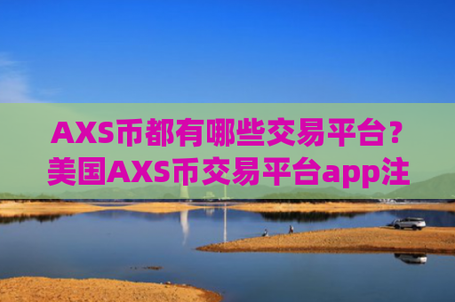 AXS币都有哪些交易平台？美国AXS币交易平台app注册