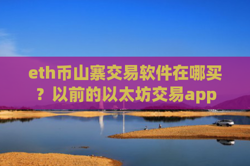 eth币山寨交易软件在哪买？以前的以太坊交易app