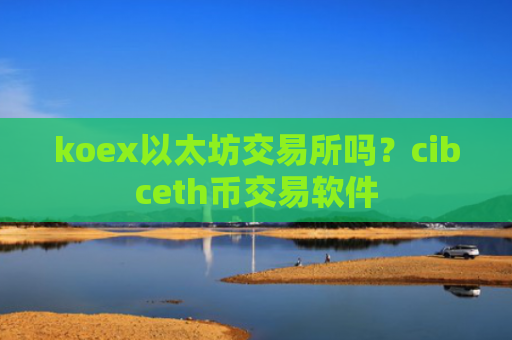 koex以太坊交易所吗？cibceth币交易软件