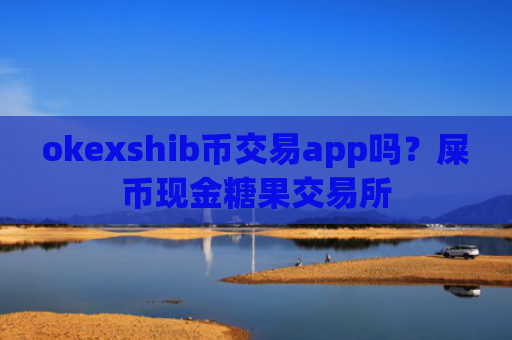 okexshib币交易app吗？屎币现金糖果交易所