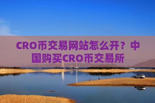 CRO币交易网站怎么开？中国购买CRO币交易所