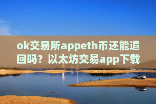 ok交易所appeth币还能追回吗？以太坊交易app下载推荐及评测