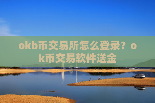 okb币交易所怎么登录？ok币交易软件送金
