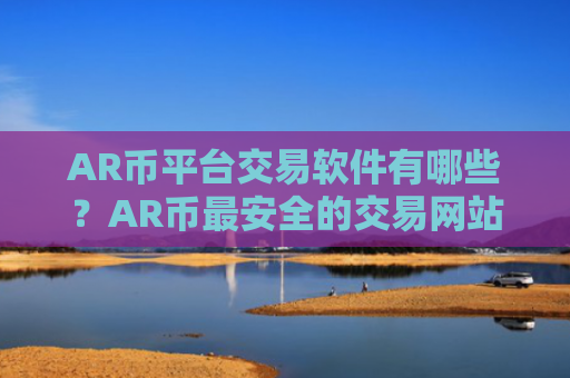 AR币平台交易软件有哪些？AR币最安全的交易网站
