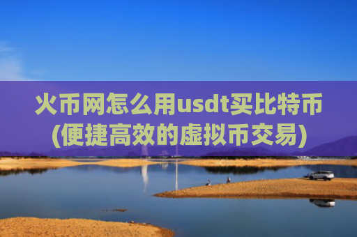 火币网怎么用usdt买比特币(便捷高效的虚拟币交易)