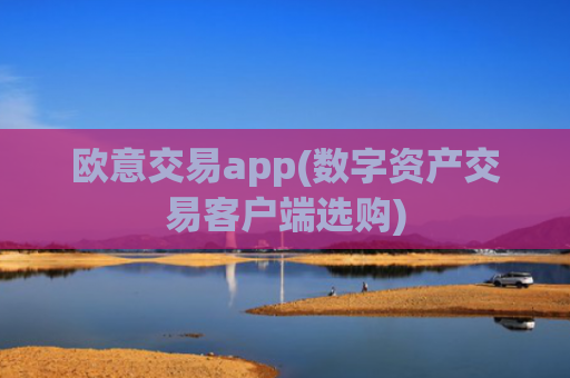 欧意交易app(数字资产交易客户端选购)