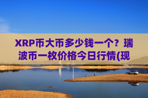 XRP币大币多少钱一个？瑞波币一枚价格今日行情(现价18.8611元)