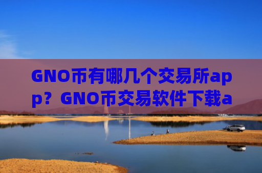 GNO币有哪几个交易所app？GNO币交易软件下载app有哪些？