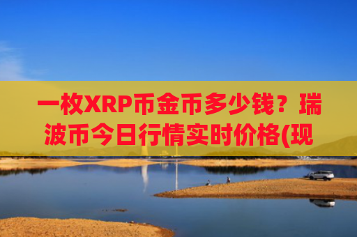 一枚XRP币金币多少钱？瑞波币今日行情实时价格(现价18.8924元)