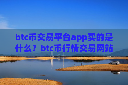 btc币交易平台app买的是什么？btc币行情交易网站