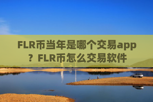 FLR币当年是哪个交易app？FLR币怎么交易软件
