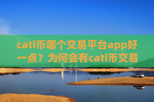 cati币哪个交易平台app好一点？为何会有cati币交易软件下载