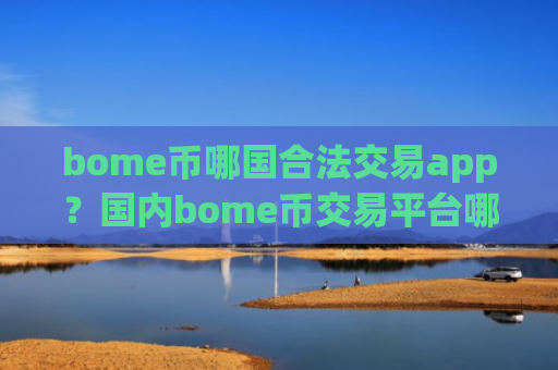 bome币哪国合法交易app？国内bome币交易平台哪个好