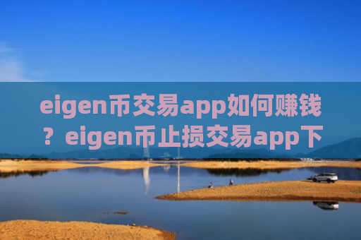 eigen币交易app如何赚钱？eigen币止损交易app下载